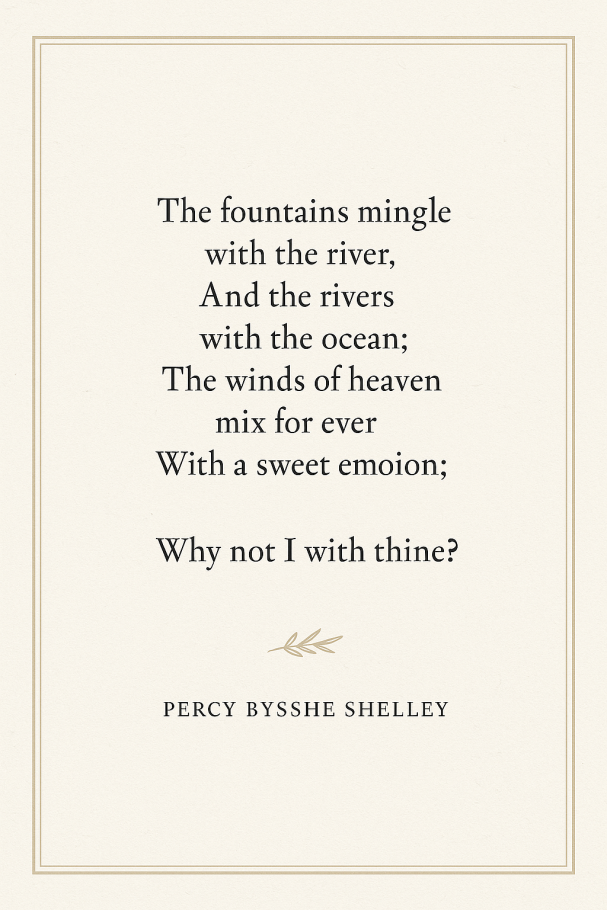 The fountains mingle&nbsp;
with the river,&nbsp;
And the rivers&nbsp;
with the ocean;&nbsp;
The winds of heaven&nbsp;
mix for ever&nbsp;
With a sweet emoion;
Why not I with thine?

